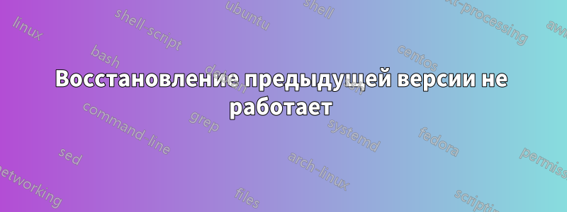 Восстановление предыдущей версии не работает