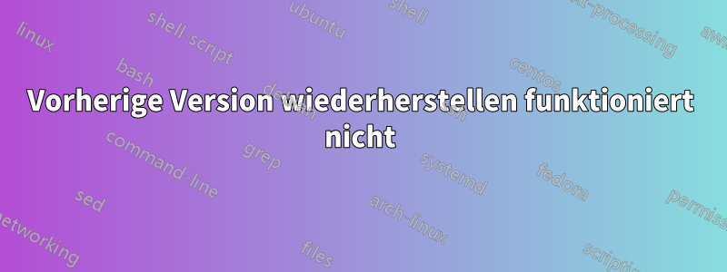 Vorherige Version wiederherstellen funktioniert nicht