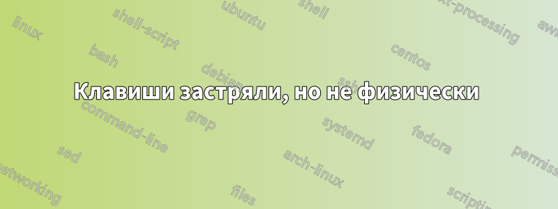 Клавиши застряли, но не физически