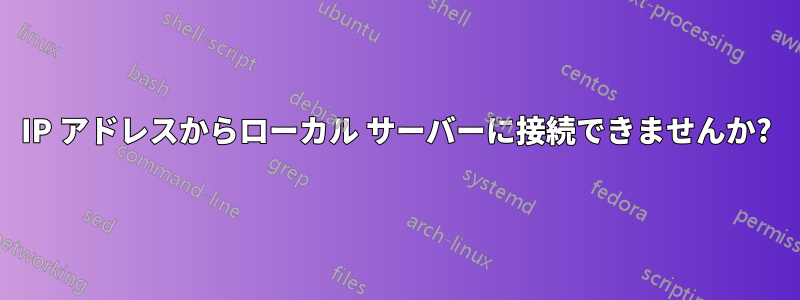 IP アドレスからローカル サーバーに接続できませんか?