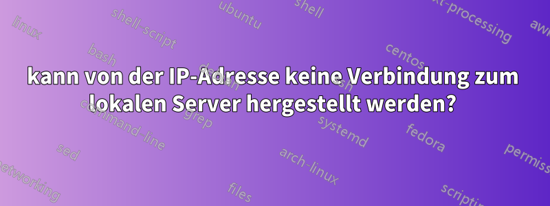 kann von der IP-Adresse keine Verbindung zum lokalen Server hergestellt werden?