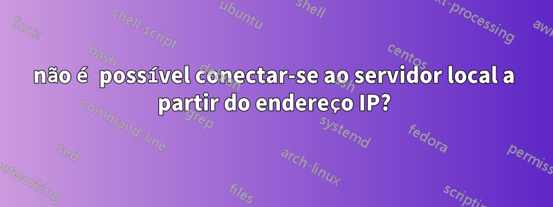 não é possível conectar-se ao servidor local a partir do endereço IP?