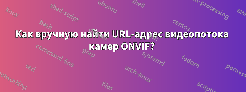 Как вручную найти URL-адрес видеопотока камер ONVIF?