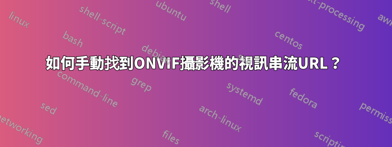 如何手動找到ONVIF攝影機的視訊串流URL？