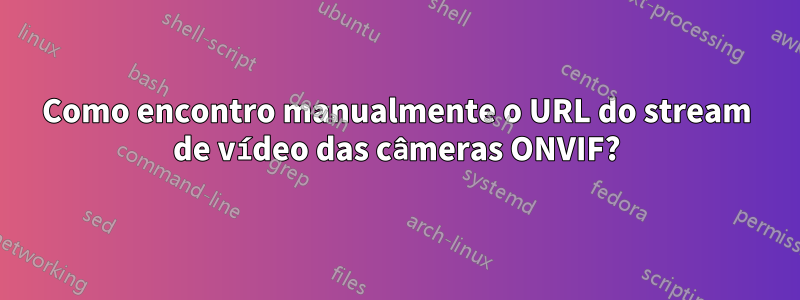 Como encontro manualmente o URL do stream de vídeo das câmeras ONVIF?