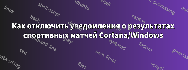 Как отключить уведомления о результатах спортивных матчей Cortana/Windows