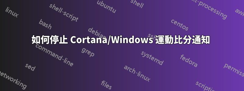 如何停止 Cortana/Windows 運動比分通知