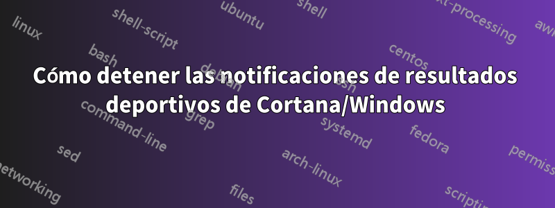 Cómo detener las notificaciones de resultados deportivos de Cortana/Windows