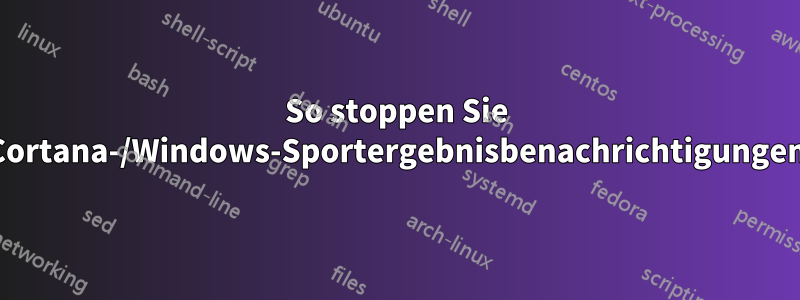 So stoppen Sie Cortana-/Windows-Sportergebnisbenachrichtigungen