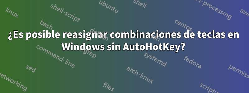 ¿Es posible reasignar combinaciones de teclas en Windows sin AutoHotKey?