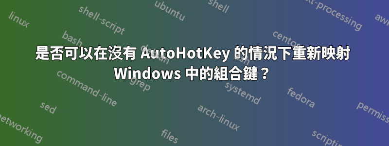 是否可以在沒有 AutoHotKey 的情況下重新映射 Windows 中的組合鍵？
