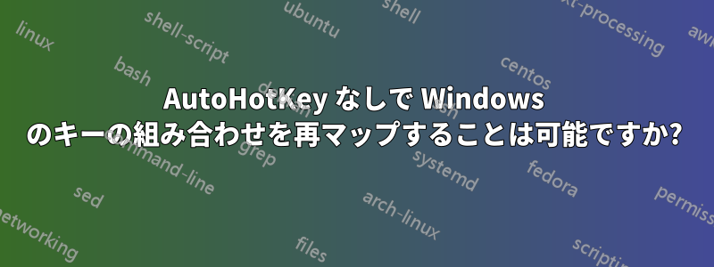 AutoHotKey なしで Windows のキーの組み合わせを再マップすることは可能ですか?