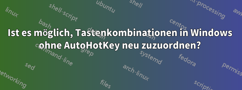 Ist es möglich, Tastenkombinationen in Windows ohne AutoHotKey neu zuzuordnen?