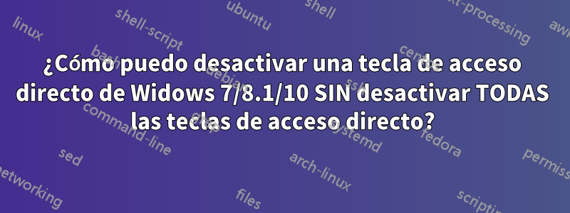 ¿Cómo puedo desactivar una tecla de acceso directo de Widows 7/8.1/10 SIN desactivar TODAS las teclas de acceso directo?