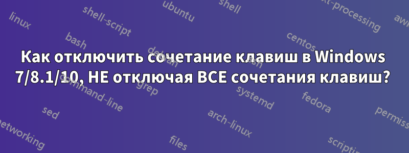 Как отключить сочетание клавиш в Windows 7/8.1/10, НЕ отключая ВСЕ сочетания клавиш?