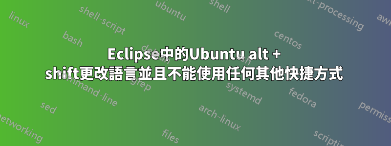 Eclipse中的Ubuntu alt + shift更改語言並且不能使用任何其他快捷方式