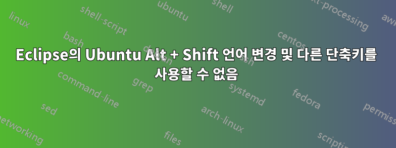 Eclipse의 Ubuntu Alt + Shift 언어 변경 및 다른 단축키를 사용할 수 없음