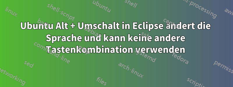 Ubuntu Alt + Umschalt in Eclipse ändert die Sprache und kann keine andere Tastenkombination verwenden