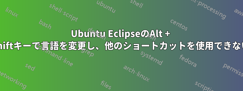 Ubuntu EclipseのAlt + Shiftキーで言語を変更し、他のショートカットを使用できない