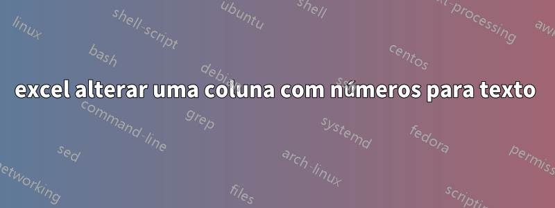 excel alterar uma coluna com números para texto