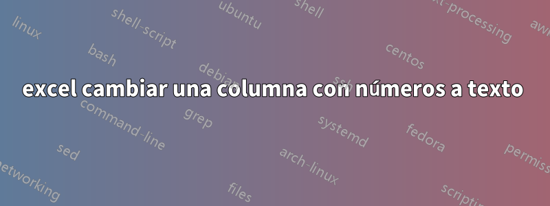 excel cambiar una columna con números a texto