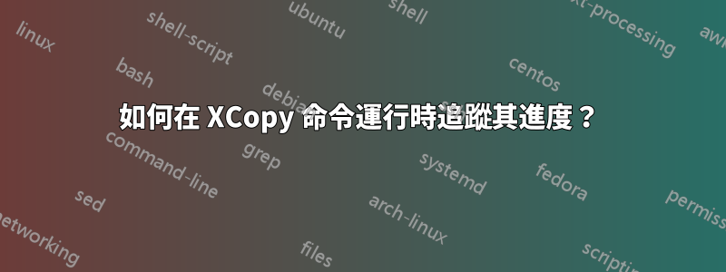 如何在 XCopy 命令運行時追蹤其進度？