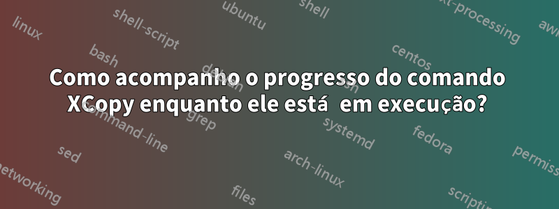 Como acompanho o progresso do comando XCopy enquanto ele está em execução?