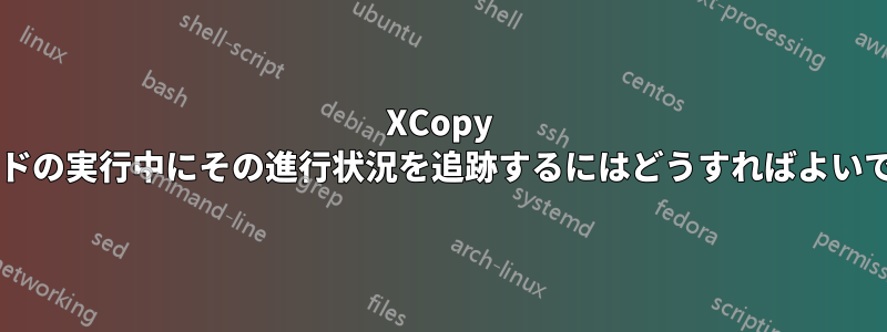XCopy コマンドの実行中にその進行状況を追跡するにはどうすればよいですか?
