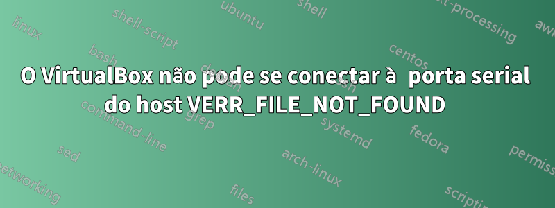 O VirtualBox não pode se conectar à porta serial do host VERR_FILE_NOT_FOUND