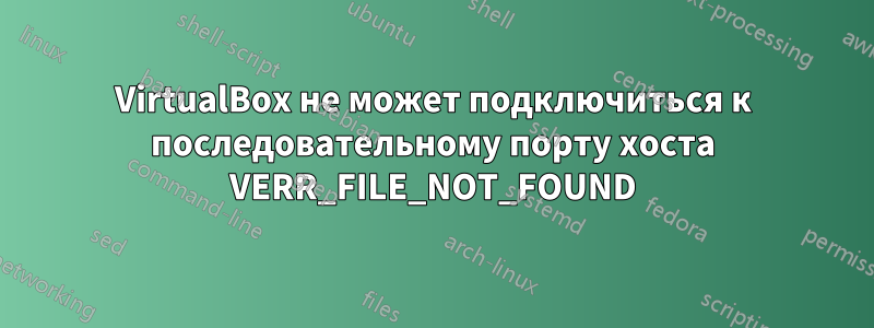 VirtualBox не может подключиться к последовательному порту хоста VERR_FILE_NOT_FOUND