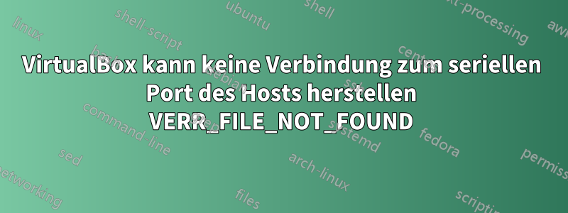 VirtualBox kann keine Verbindung zum seriellen Port des Hosts herstellen VERR_FILE_NOT_FOUND