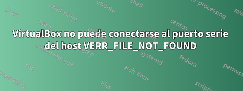 VirtualBox no puede conectarse al puerto serie del host VERR_FILE_NOT_FOUND