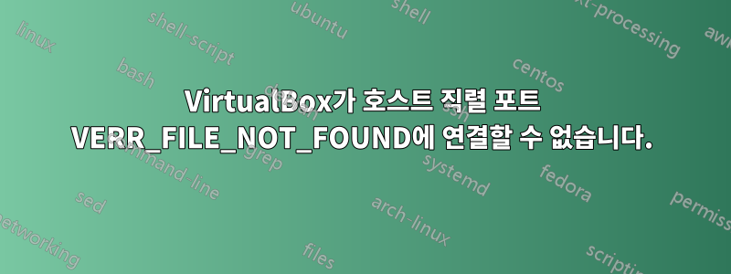 VirtualBox가 호스트 직렬 포트 VERR_FILE_NOT_FOUND에 연결할 수 없습니다.