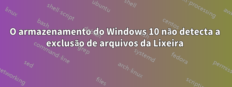 O armazenamento do Windows 10 não detecta a exclusão de arquivos da Lixeira