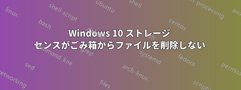 Windows 10 ストレージ センスがごみ箱からファイルを削除しない