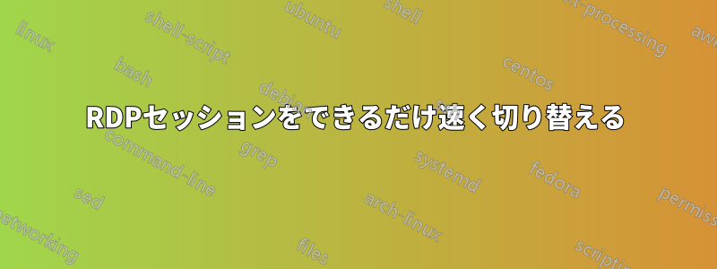 RDPセッションをできるだけ速く切り替える
