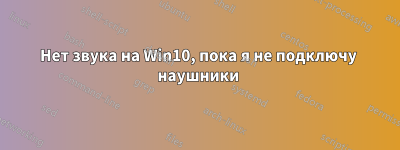 Нет звука на Win10, пока я не подключу наушники