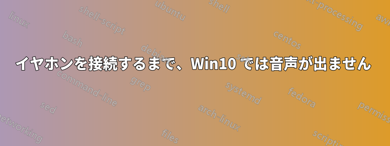 イヤホンを接続するまで、Win10 では音声が出ません