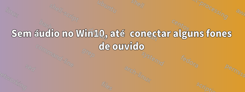 Sem áudio no Win10, até conectar alguns fones de ouvido