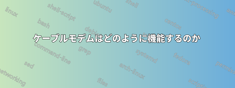 ケーブルモデムはどのように機能するのか