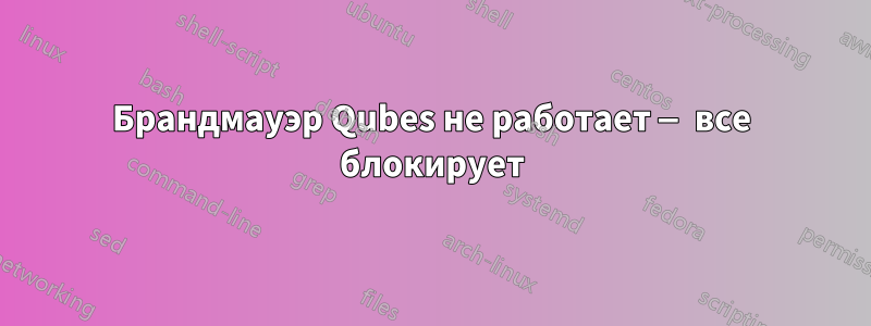 Брандмауэр Qubes не работает — все блокирует