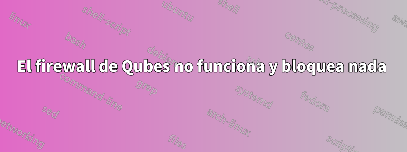 El firewall de Qubes no funciona y bloquea nada