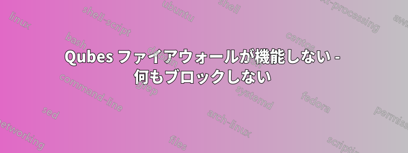 Qubes ファイアウォールが機能しない - 何もブロックしない