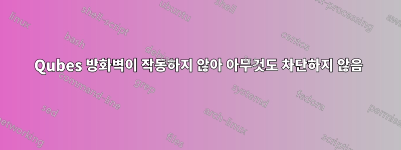 Qubes 방화벽이 작동하지 않아 아무것도 차단하지 않음
