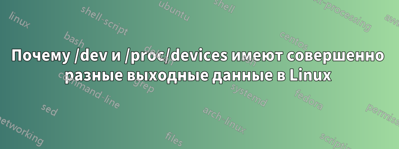Почему /dev и /proc/devices имеют совершенно разные выходные данные в Linux