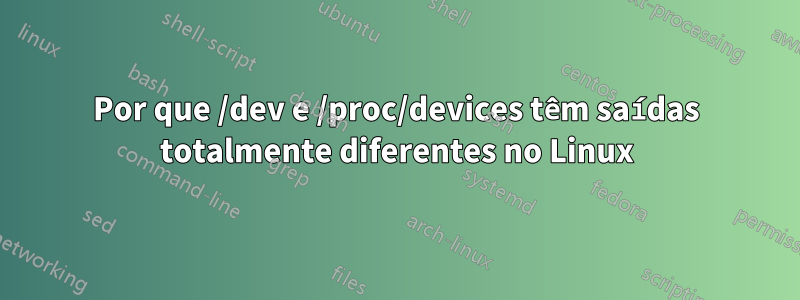 Por que /dev e /proc/devices têm saídas totalmente diferentes no Linux