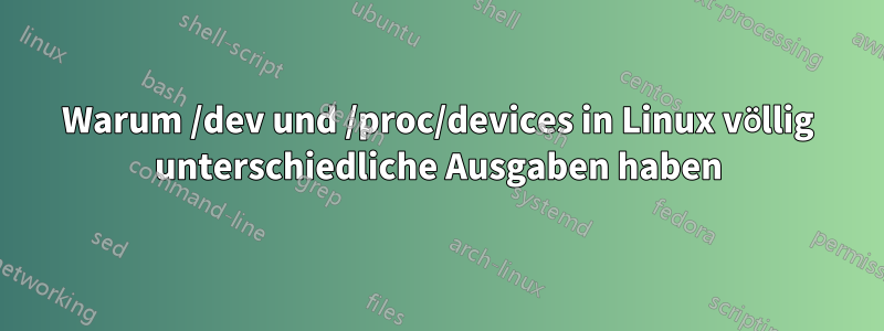 Warum /dev und /proc/devices in Linux völlig unterschiedliche Ausgaben haben