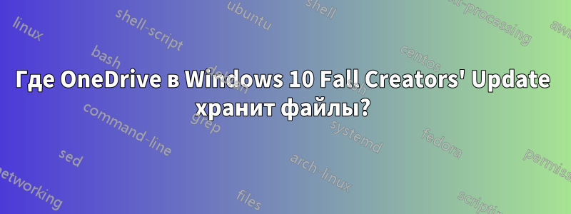 Где OneDrive в Windows 10 Fall Creators' Update хранит файлы?