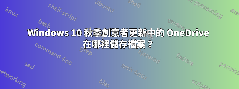 Windows 10 秋季創意者更新中的 OneDrive 在哪裡儲存檔案？