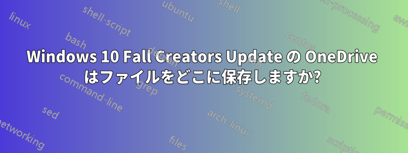 Windows 10 Fall Creators Update の OneDrive はファイルをどこに保存しますか?